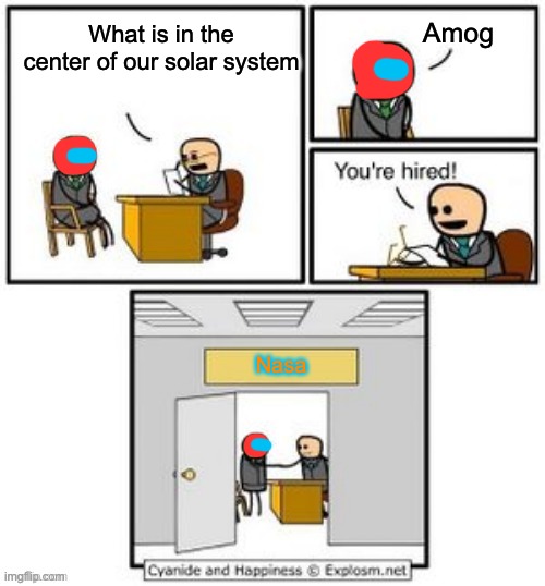 Among us memes are dead | Amog; What is in the center of our solar system; Nasa | image tagged in your hired | made w/ Imgflip meme maker