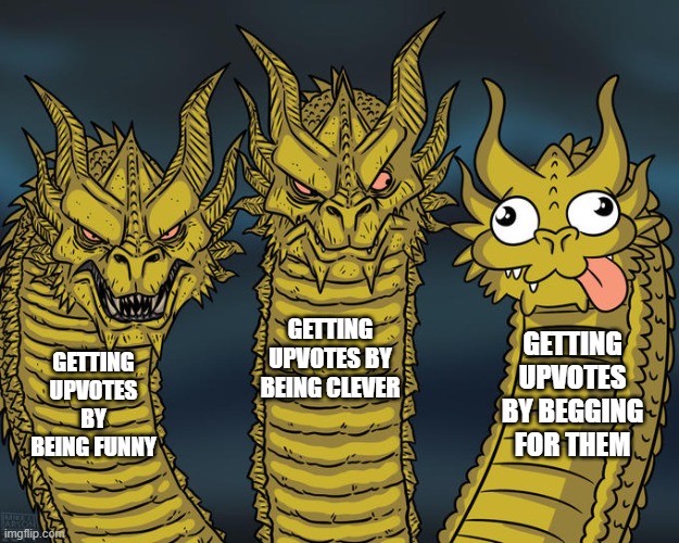 don't beg for upvotes, please. |  GETTING UPVOTES BY BEING CLEVER; GETTING UPVOTES BY BEGGING FOR THEM; GETTING UPVOTES BY BEING FUNNY | image tagged in three-headed dragon,stop upvote begging,funny,memes,barney will eat all of your delectable biscuits | made w/ Imgflip meme maker