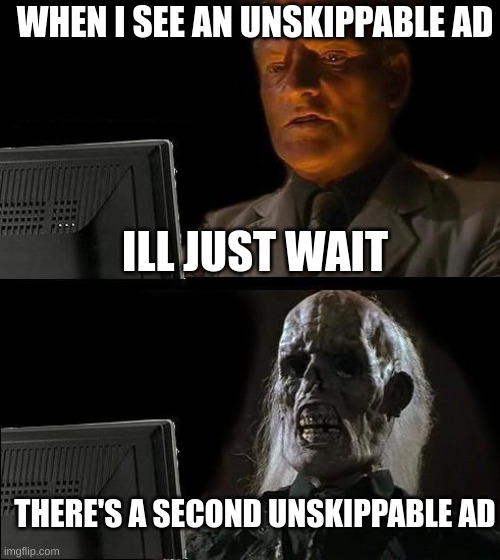 I'll Just Wait Here |  WHEN I SEE AN UNSKIPPABLE AD; ILL JUST WAIT; THERE'S A SECOND UNSKIPPABLE AD | image tagged in memes,i'll just wait here,ad | made w/ Imgflip meme maker