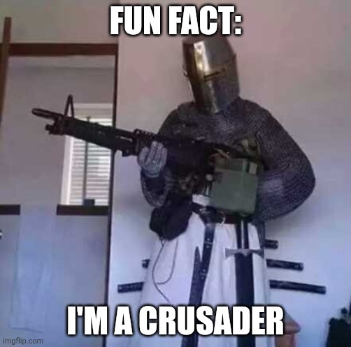 Crusader knight with M60 Machine Gun | FUN FACT: I'M A CRUSADER | image tagged in crusader knight with m60 machine gun | made w/ Imgflip meme maker