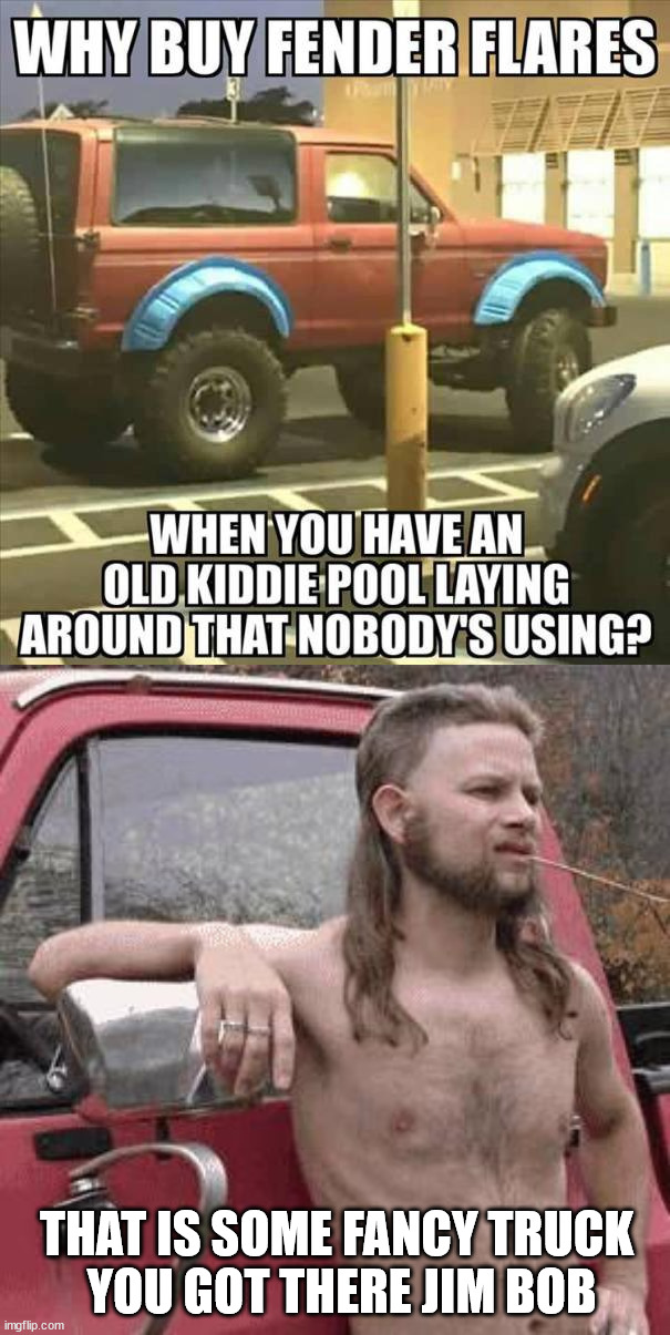 Nice use of stuff laying around the house | THAT IS SOME FANCY TRUCK 
YOU GOT THERE JIM BOB | image tagged in almost redneck | made w/ Imgflip meme maker