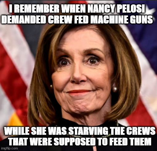 Pepperidge Farm Remembers | I REMEMBER WHEN NANCY PELOSI DEMANDED CREW FED MACHINE GUNS; WHILE SHE WAS STARVING THE CREWS
THAT WERE SUPPOSED TO FEED THEM | image tagged in irony | made w/ Imgflip meme maker