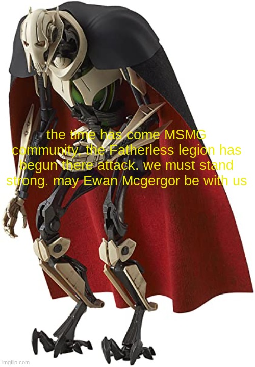 the time has come MSMG community, the Fatherless legion has begun there attack. we must stand strong. may Ewan Mcgergor be with us | image tagged in star wars prequels | made w/ Imgflip meme maker