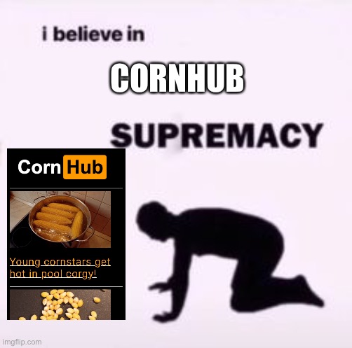 I believe in supremacy | CORNHUB | image tagged in i believe in supremacy | made w/ Imgflip meme maker