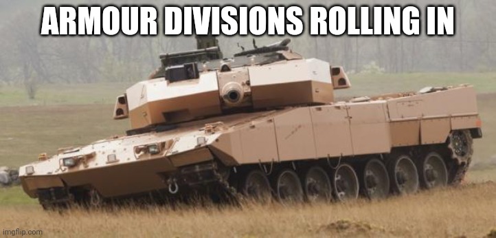 Challenger tank | ARMOUR DIVISIONS ROLLING IN | image tagged in challenger tank | made w/ Imgflip meme maker