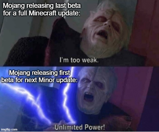 Example: 1.19.0.34/5 and 1.19.10.20 | Mojang releasing last beta for a full Minecraft update:; Mojang releasing first beta for next Minor update: | image tagged in too weak unlimited power | made w/ Imgflip meme maker