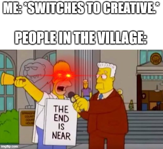 r.i.p village :( | ME: *SWITCHES TO CREATIVE.*; PEOPLE IN THE VILLAGE: | image tagged in homer simpson the end is near,minecraft,creative mode,villages,memes | made w/ Imgflip meme maker