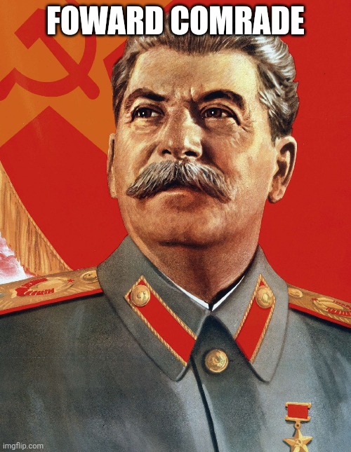 Joseph Stalin | FOWARD COMRADE | image tagged in joseph stalin | made w/ Imgflip meme maker