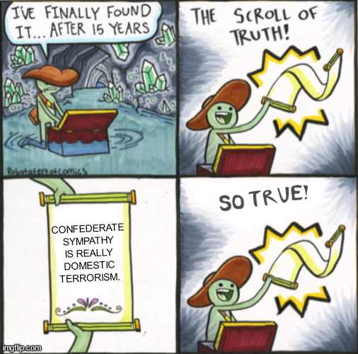 The Real Scroll Of Truth | CONFEDERATE SYMPATHY IS REALLY DOMESTIC TERRORISM. | image tagged in the real scroll of truth | made w/ Imgflip meme maker