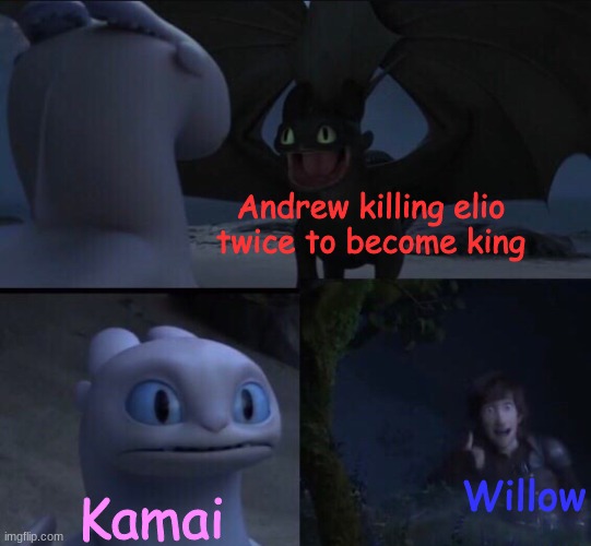 Oh the misery- | Andrew killing elio twice to become king; Willow; Kamai | image tagged in how to train your dragon 3,andrew,kamai,willow | made w/ Imgflip meme maker