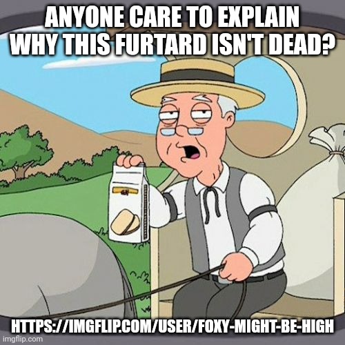 Pepperidge Farm Remembers | ANYONE CARE TO EXPLAIN WHY THIS FURTARD ISN'T DEAD? HTTPS://IMGFLIP.COM/USER/FOXY-MIGHT-BE-HIGH | image tagged in memes,pepperidge farm remembers | made w/ Imgflip meme maker