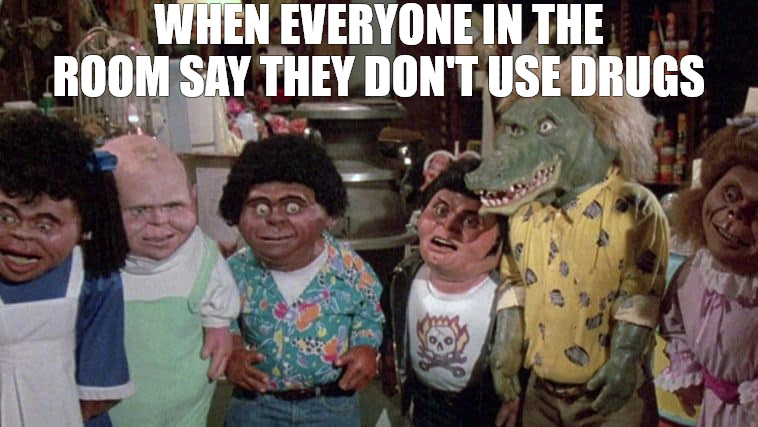 JUST SAY KNOW | WHEN EVERYONE IN THE ROOM SAY THEY DON'T USE DRUGS | image tagged in garbage pale kids | made w/ Imgflip meme maker