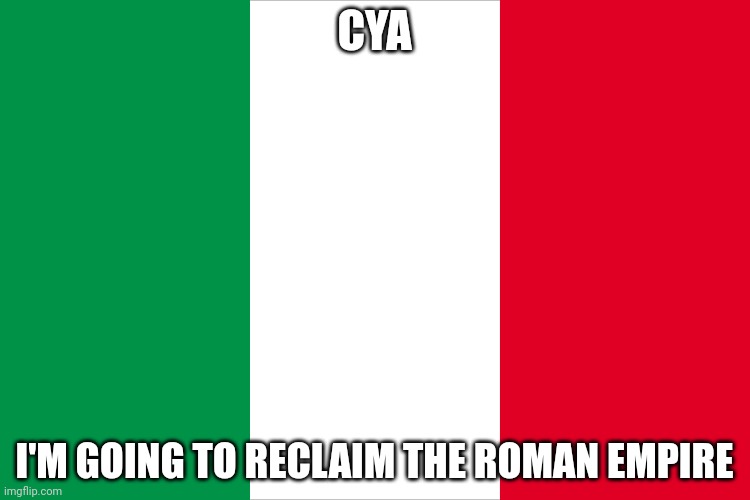 And hopefully change this unChad like flag | CYA; I'M GOING TO RECLAIM THE ROMAN EMPIRE | image tagged in the italian flag | made w/ Imgflip meme maker