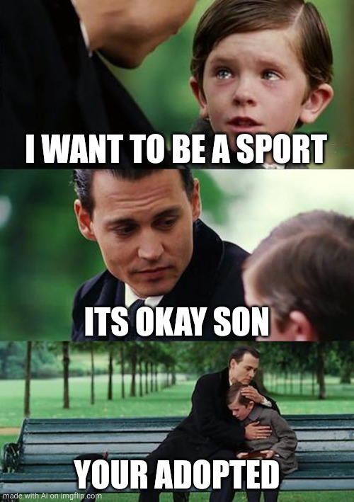 What is this AI generated meme | I WANT TO BE A SPORT; ITS OKAY SON; YOUR ADOPTED | image tagged in memes,finding neverland | made w/ Imgflip meme maker