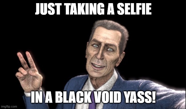 Taking a Selfie in a Black Void | JUST TAKING A SELFIE; IN A BLACK VOID YASS! | image tagged in selfie,selfie stick | made w/ Imgflip meme maker