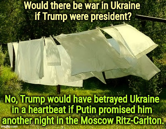 Moscow Nights. | Would there be war in Ukraine 
if Trump were president? No, Trump would have betrayed Ukraine 
in a heartbeat if Putin promised him 
another night in the Moscow Ritz-Carlton. | image tagged in sheets from donald trump's room at the moscow ritz carlton,ukraine,war,putin,trump,moscow | made w/ Imgflip meme maker