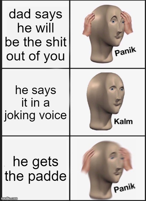 Relatable dad things | dad says he will be the shit out of you; he says it in a joking voice; he gets the padde | image tagged in memes,panik kalm panik | made w/ Imgflip meme maker