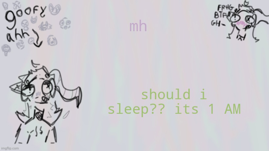 hhhhrg *zombie noises* | mh; should i sleep?? its 1 AM | image tagged in goofy lil temp | made w/ Imgflip meme maker