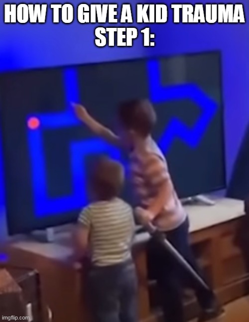 HOW TO GIVE A KID TRAUMA
STEP 1: | made w/ Imgflip meme maker