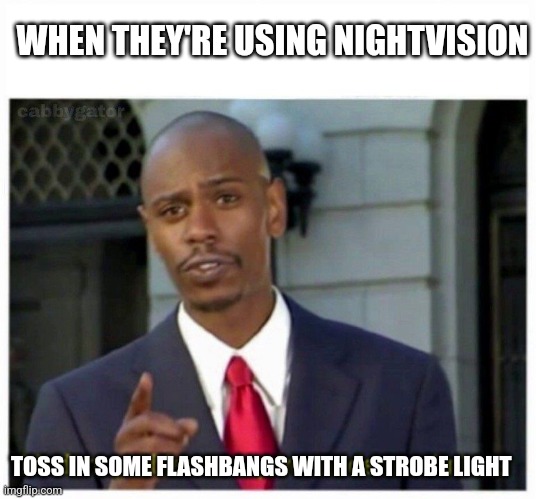modern problems | WHEN THEY'RE USING NIGHTVISION; TOSS IN SOME FLASHBANGS WITH A STROBE LIGHT | image tagged in modern problems | made w/ Imgflip meme maker