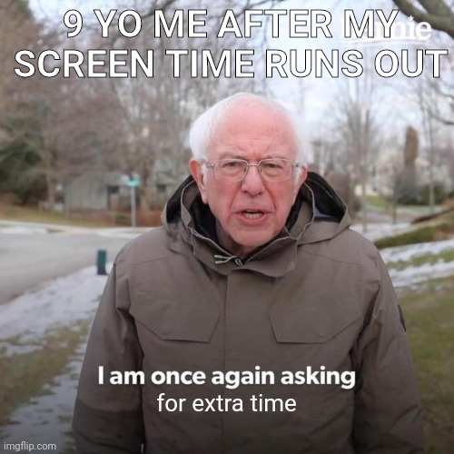 When the screen time runs out | 9 YO ME AFTER MY SCREEN TIME RUNS OUT; for extra time | image tagged in memes,bernie i am once again asking for your support,funny | made w/ Imgflip meme maker