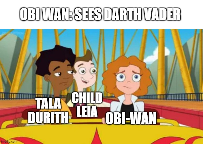 Obi-Wan sees Darth Vader |  OBI WAN: SEES DARTH VADER; CHILD LEIA; OBI-WAN; TALA DURITH | image tagged in melissa zach and milo on rollercoaster,milo murphy's law,meme,obi-wan,darth vader,child leia | made w/ Imgflip meme maker