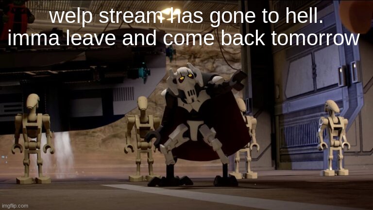 welp stream has gone to hell. imma leave and come back tomorrow | image tagged in general grievous | made w/ Imgflip meme maker