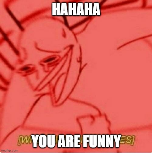 Wheeze | HAHAHA YOU ARE FUNNY | image tagged in wheeze | made w/ Imgflip meme maker