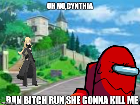 CYNTHIA LITERALLY TRY TO FIND HIM | OH NO,CYNTHIA; RUN BITCH RUN,SHE GONNA KILL ME | image tagged in pokemon memes,pokemon,among us | made w/ Imgflip meme maker