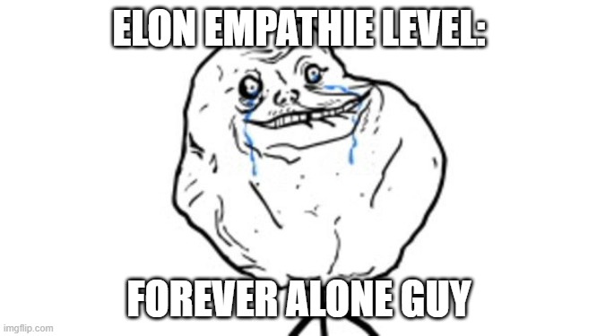 Forever alone guy | ELON EMPATHIE LEVEL:; FOREVER ALONE GUY | image tagged in forever alone guy | made w/ Imgflip meme maker