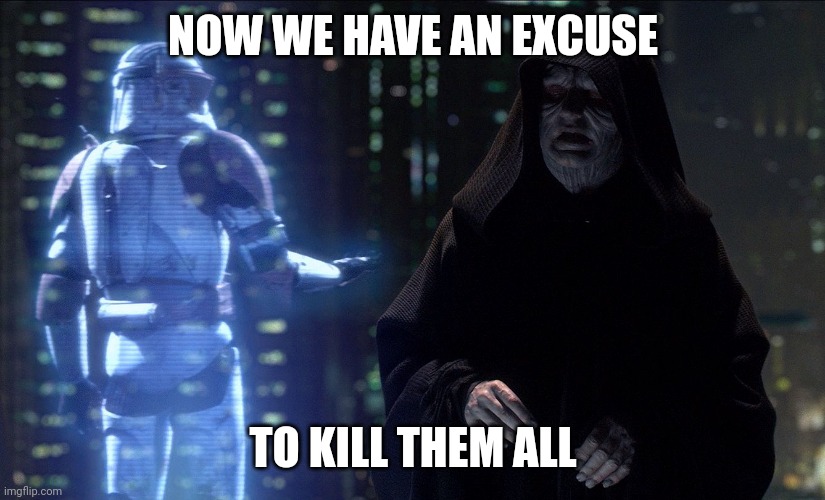 Execute Order 66 | NOW WE HAVE AN EXCUSE TO KILL THEM ALL | image tagged in execute order 66 | made w/ Imgflip meme maker