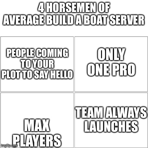 The 4 horsemen of | 4 HORSEMEN OF AVERAGE BUILD A BOAT SERVER; ONLY ONE PRO; PEOPLE COMING TO YOUR PLOT TO SAY HELLO; TEAM ALWAYS LAUNCHES; MAX PLAYERS | image tagged in the 4 horsemen of | made w/ Imgflip meme maker