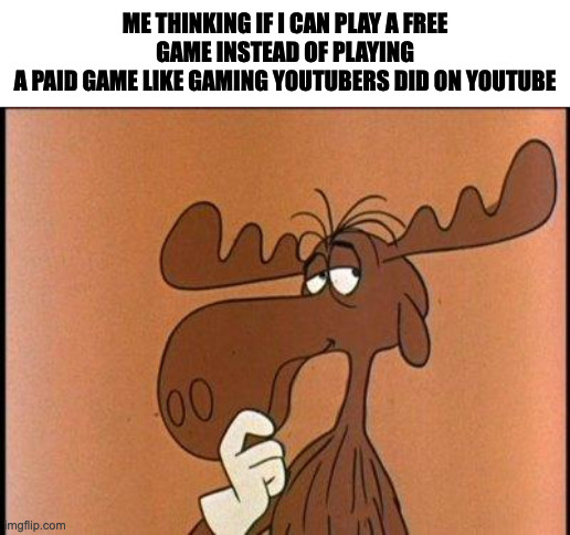 Thoughtful Bullwinkle | ME THINKING IF I CAN PLAY A FREE GAME INSTEAD OF PLAYING
A PAID GAME LIKE GAMING YOUTUBERS DID ON YOUTUBE | image tagged in thoughtful bullwinkle,memes,meme,funny,fun,gaming | made w/ Imgflip meme maker