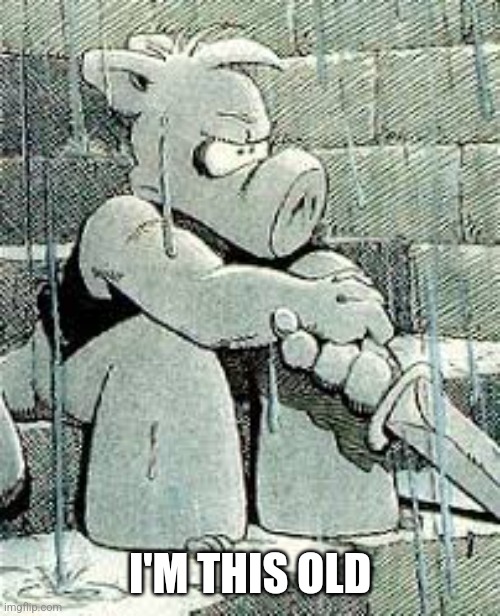 I'M THIS OLD | image tagged in cerebus the aardvark | made w/ Imgflip meme maker