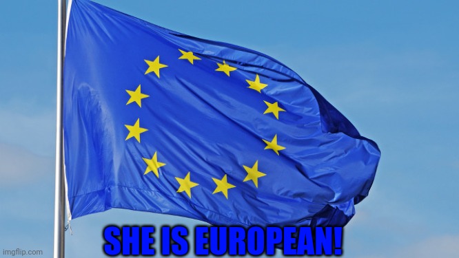 The European Union | SHE IS EUROPEAN! | image tagged in the european union | made w/ Imgflip meme maker
