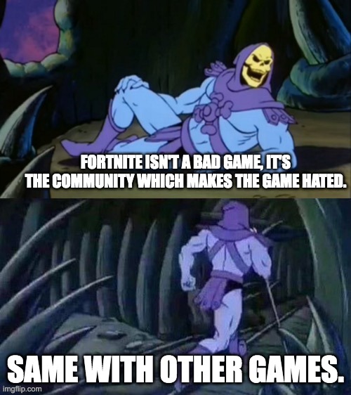 Skeletor disturbing facts | FORTNITE ISN'T A BAD GAME, IT'S THE COMMUNITY WHICH MAKES THE GAME HATED. SAME WITH OTHER GAMES. | image tagged in skeletor,fortnite meme,facts | made w/ Imgflip meme maker