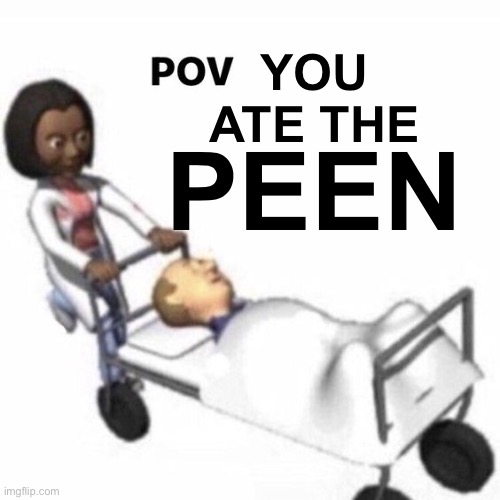 POV template | YOU ATE THE; PEEN | image tagged in pov template | made w/ Imgflip meme maker