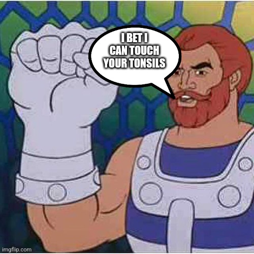 The Mighty Fisto | I BET I CAN TOUCH YOUR TONSILS | image tagged in the mighty fisto | made w/ Imgflip meme maker