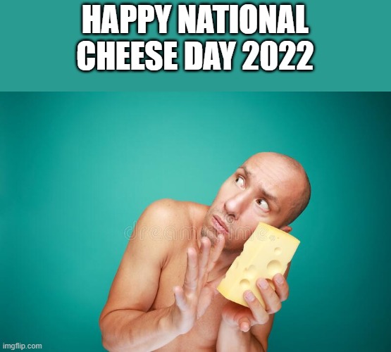 Happy National Cheese Day 2022 | HAPPY NATIONAL CHEESE DAY 2022 | image tagged in cheese,cheese time,shirtless,national cheese day,funny,memes | made w/ Imgflip meme maker