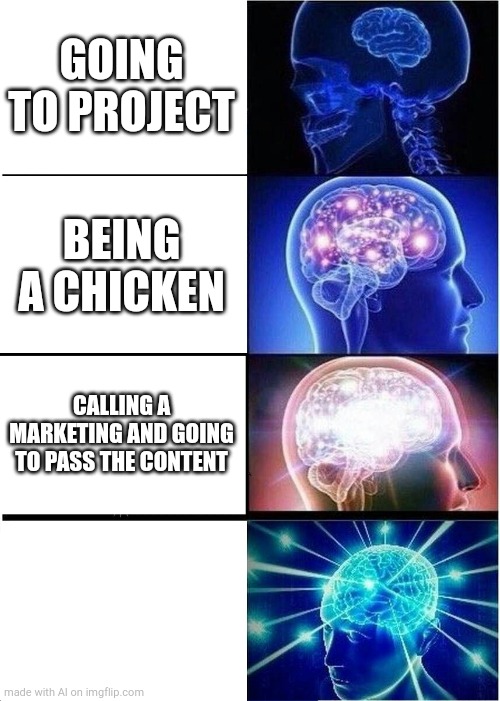 This is me no cap rn | GOING TO PROJECT; BEING A CHICKEN; CALLING A MARKETING AND GOING TO PASS THE CONTENT | image tagged in memes,expanding brain | made w/ Imgflip meme maker