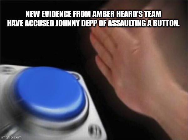 Blank Nut Button Meme | NEW EVIDENCE FROM AMBER HEARD'S TEAM HAVE ACCUSED JOHNNY DEPP OF ASSAULTING A BUTTON. | image tagged in memes,blank nut button | made w/ Imgflip meme maker