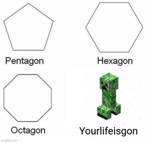 your life is gon | Yourlifeisgon | image tagged in memes,pentagon hexagon octagon,you know the rules it's time to die,minecraft | made w/ Imgflip meme maker