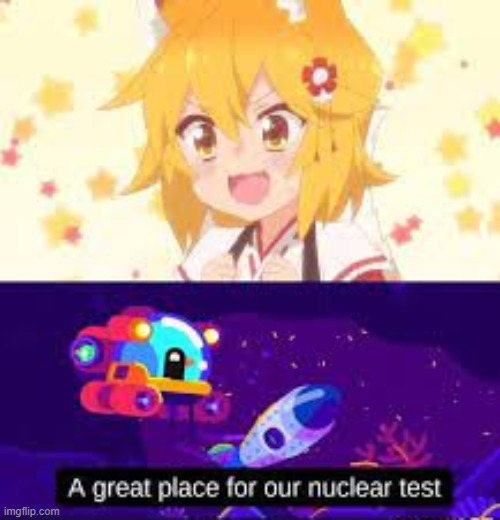 what a great place for our nuclear test | image tagged in anti anime | made w/ Imgflip meme maker