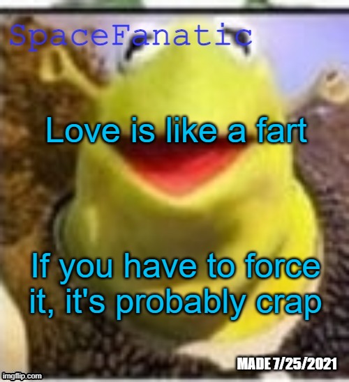 Ye Olde Announcements | Love is like a fart; If you have to force it, it's probably crap | image tagged in spacefanatic announcement temp | made w/ Imgflip meme maker