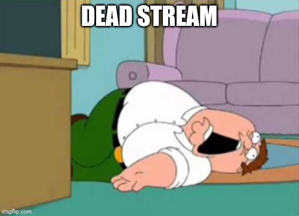 Dead Peter Griffin | DEAD STREAM | image tagged in dead peter griffin | made w/ Imgflip meme maker