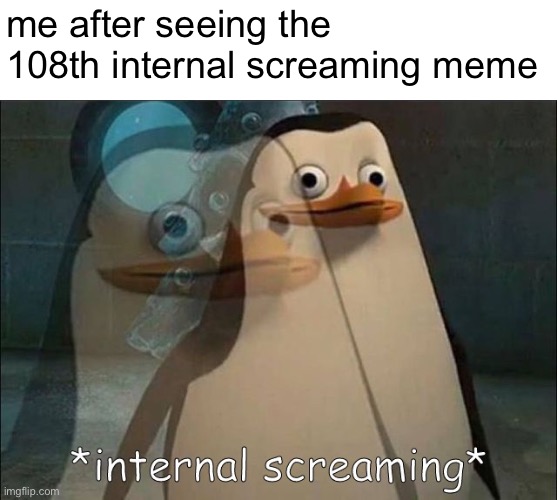 *physically screaming* | me after seeing the 108th internal screaming meme | image tagged in private internal screaming | made w/ Imgflip meme maker