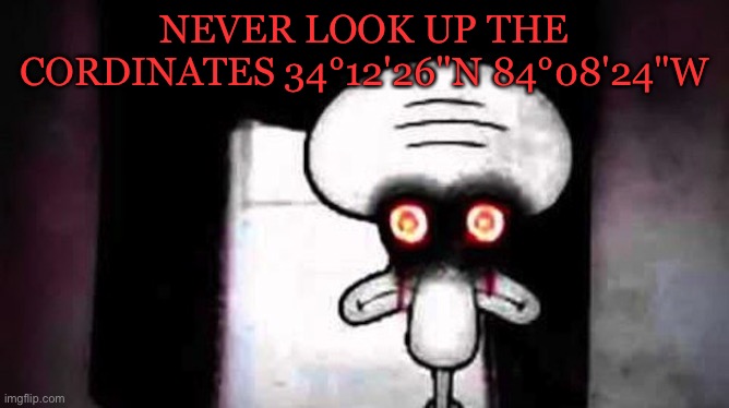 Don’t do it | NEVER LOOK UP THE CORDINATES 34°12'26"N 84°08'24"W | image tagged in squidwards suicide,memes,funny,funny memes,google earth | made w/ Imgflip meme maker