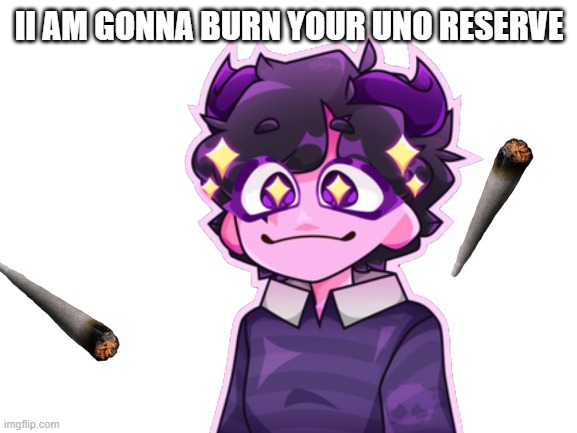 II AM GONNA BURN YOUR UNO RESERVE | made w/ Imgflip meme maker