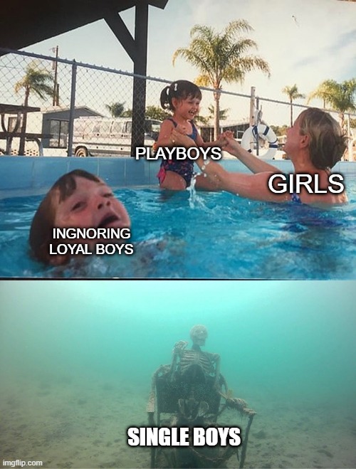 Mother Ignoring Kid Drowning In A Pool | PLAYBOYS; GIRLS; INGNORING LOYAL BOYS; SINGLE BOYS | image tagged in mother ignoring kid drowning in a pool | made w/ Imgflip meme maker