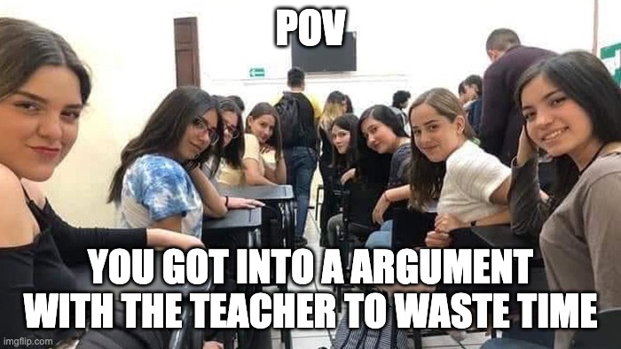 Everyone looking at you. | POV; YOU GOT INTO A ARGUMENT WITH THE TEACHER TO WASTE TIME | image tagged in everyone looking at you | made w/ Imgflip meme maker